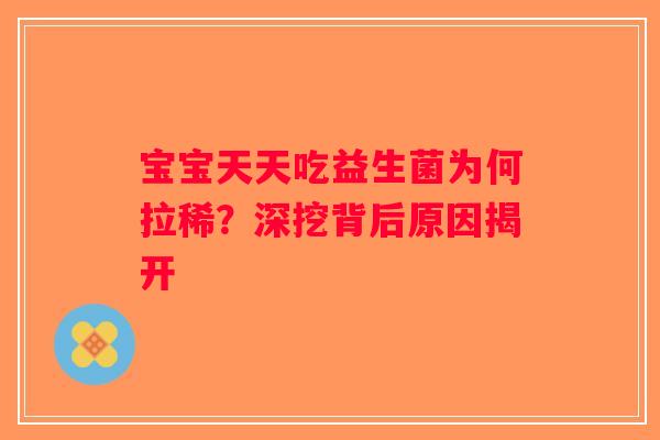 宝宝天天吃益生菌为何拉稀？深挖背后原因揭开