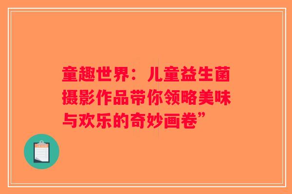 童趣世界:儿童益生菌摄影作品带你领略美味与欢乐的奇妙画卷” 童趣世界:儿童益生菌摄影作品带你领略美味与欢乐的奇妙画卷”