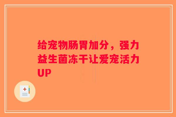 给宠物肠胃加分,强力益生菌冻干让爱宠活力UP 给宠物肠胃加分,强力益生菌冻干让爱宠活力UP