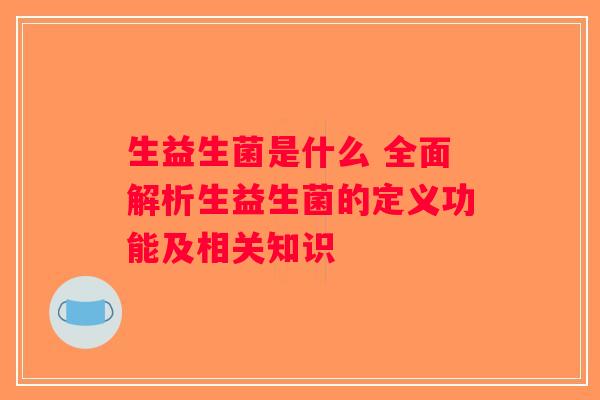 生益生菌是什么 全面解析生益生菌的定义功能及相关知识