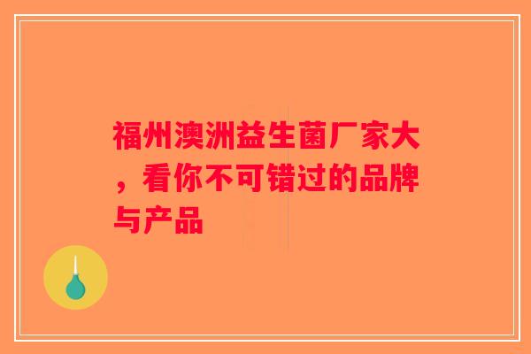 福州澳洲益生菌厂家大，看你不可错过的品牌与产品