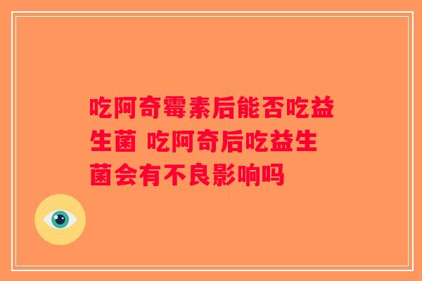 吃阿奇霉素后能否吃益生菌 吃阿奇后吃益生菌会有不良影响吗