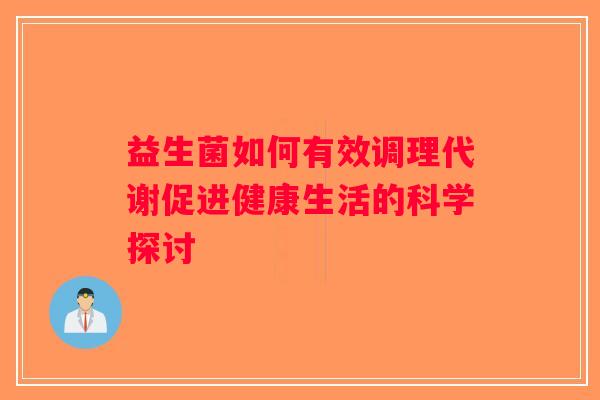 益生菌如何有效调理代谢促进健康生活的科学探讨