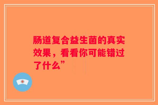 肠道复合益生菌的真实效果，看看你可能错过了什么”