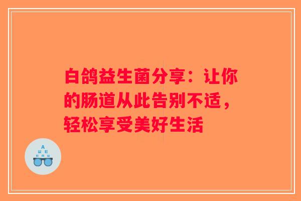 白鸽益生菌分享：让你的肠道从此告别不适，轻松享受美好生活