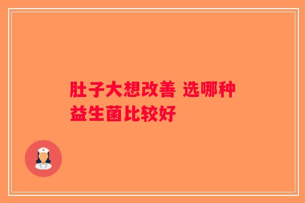 肚子大想改善 选哪种益生菌比较好