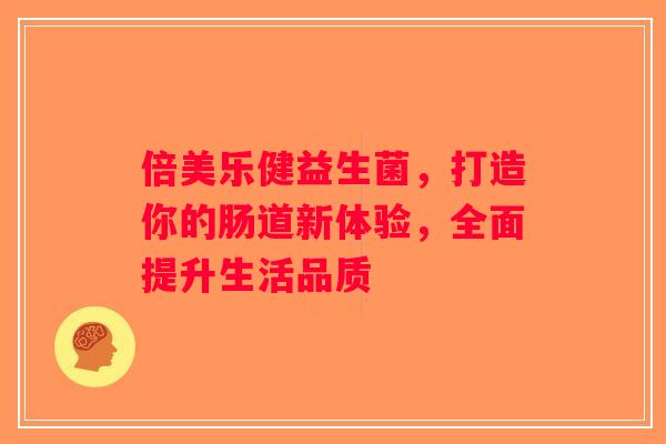 倍美乐健益生菌，打造你的肠道新体验，全面提升生活品质