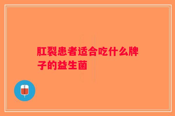 肛裂患者适合吃什么牌子的益生菌