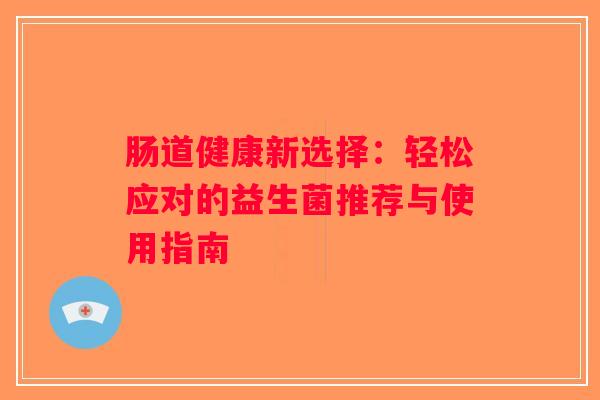 肠道健康新选择：轻松应对的益生菌推荐与使用指南