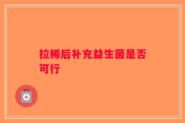 拉稀后补充益生菌是否可行