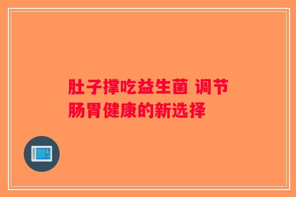 肚子撑吃益生菌 调节肠胃健康的新选择