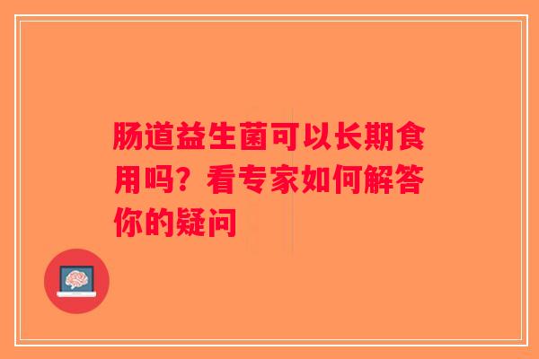 肠道益生菌可以长期食用吗？看专家如何解答你的疑问