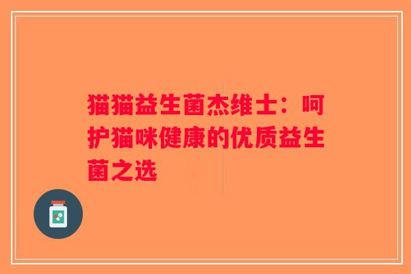 猫猫益生菌杰维士：呵护猫咪健康的优质益生菌之选