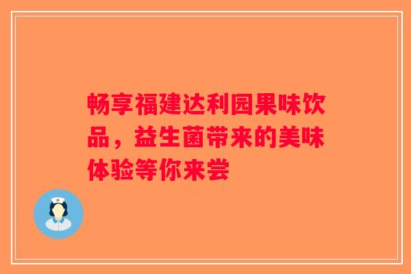 畅享福建达利园果味饮品，益生菌带来的美味体验等你来尝