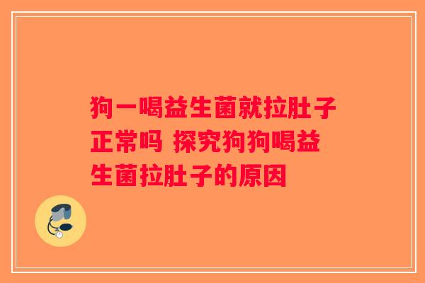 狗一喝益生菌就拉肚子正常吗 探究狗狗喝益生菌拉肚子的原因 狗一喝益生菌就拉肚子正常吗 探究狗狗喝益生菌拉肚子的原因