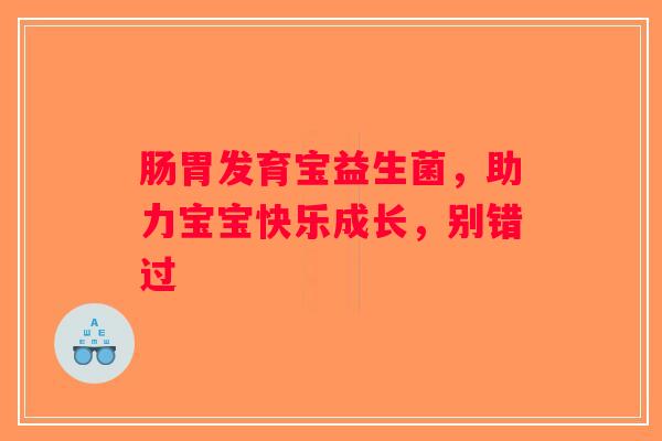 肠胃发育宝益生菌，助力宝宝快乐成长，别错过