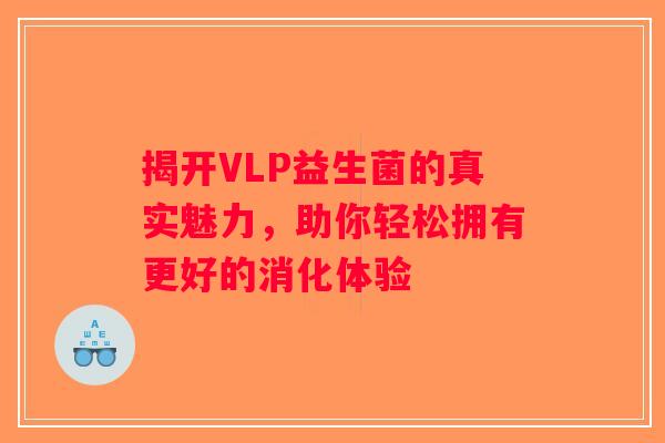 揭开VLP益生菌的真实魅力，助你轻松拥有更好的消化体验