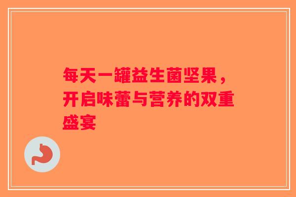 每天一罐益生菌坚果，开启味蕾与营养的双重盛宴
