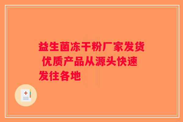 益生菌冻干粉厂家发货 优质产品从源头快速发往各地