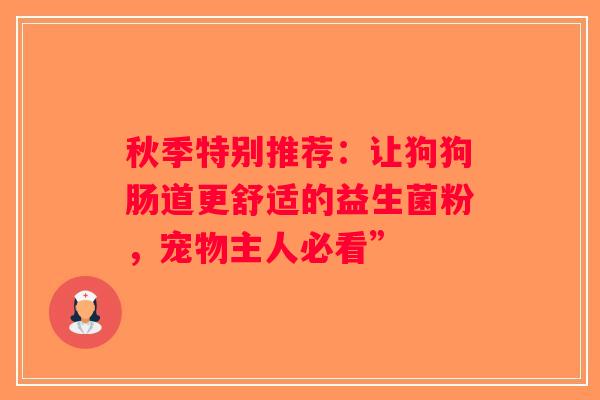秋季特别推荐:让狗狗肠道更舒适的益生菌粉,宠物主人必看” 秋季特别推荐:让狗狗肠道更舒适的益生菌粉,宠物主人必看”