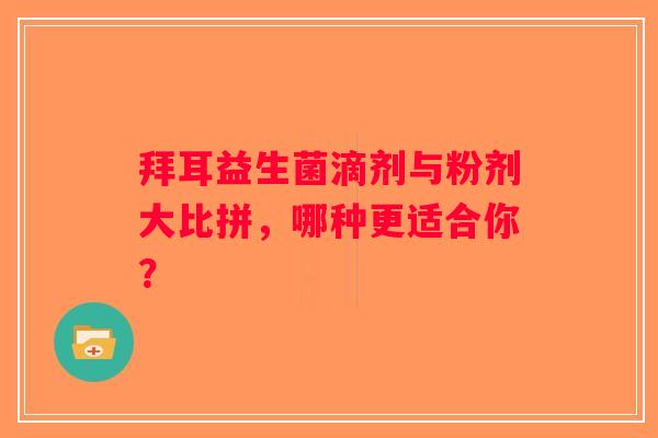 拜耳益生菌滴剂与粉剂大比拼,哪种更适合你? 拜耳益生菌滴剂与粉剂大比拼,哪种更适合你?
