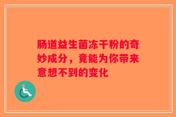 肠道益生菌冻干粉的奇妙成分,竟能为你带来意想不到的变化 肠道益生菌冻干粉的奇妙成分,竟能为你带来意想不到的变化