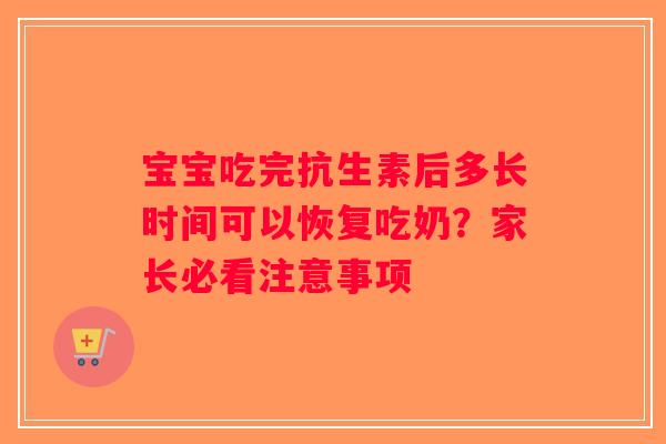 宝宝吃完抗生素后多长时间可以恢复吃奶?家长必看注意事项 宝宝吃完抗生素后多长时间可以恢复吃奶?家长必看注意事项