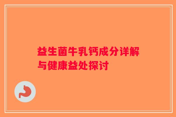 益生菌牛乳钙成分详解与健康益处探讨 益生菌牛乳钙成分详解与健康益处探讨