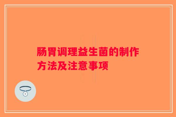 肠胃调理益生菌的制作方法及注意事项 肠胃调理益生菌的制作方法及注意事项