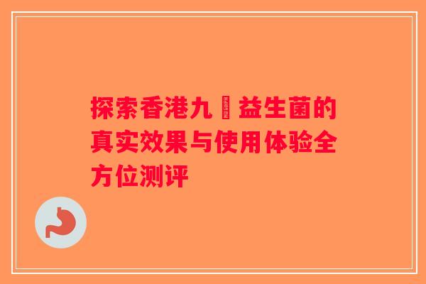 探索香港九龍益生菌的真实效果与使用体验全方位测评 探索香港九龍益生菌的真实效果与使用体验全方位测评