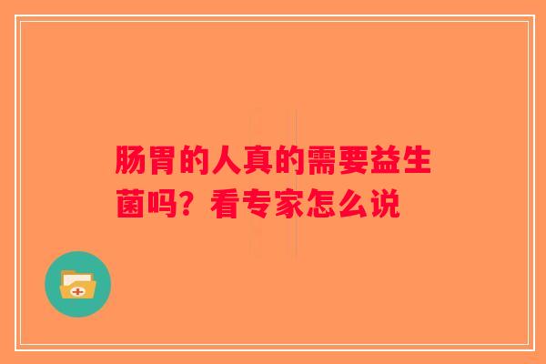 肠胃的人真的需要益生菌吗?看专家怎么说 肠胃的人真的需要益生菌吗?看专家怎么说