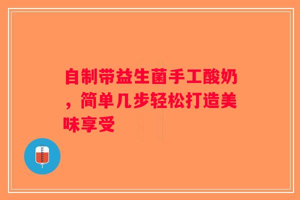 自制带益生菌手工酸奶，简单几步轻松打造美味享受