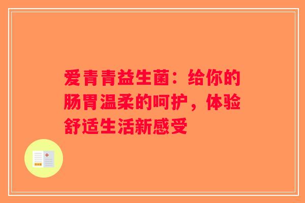 爱青青益生菌：给你的肠胃温柔的呵护，体验舒适生活新感受