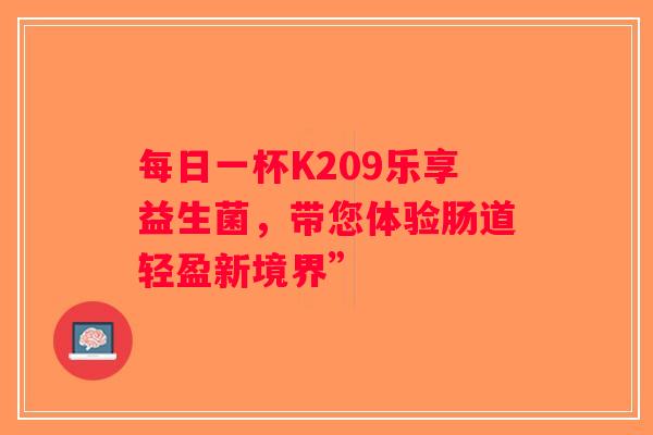 每日一杯K209乐享益生菌，带您体验肠道轻盈新境界”