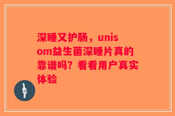深睡又护肠,unisom益生菌深睡片真的靠谱吗?看看用户真实体验 深睡又护肠,unisom益生菌深睡片真的靠谱吗?看看用户真实体验