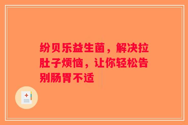 纷贝乐益生菌,解决拉肚子烦恼,让你轻松告别肠胃不适 纷贝乐益生菌,解决拉肚子烦恼,让你轻松告别肠胃不适
