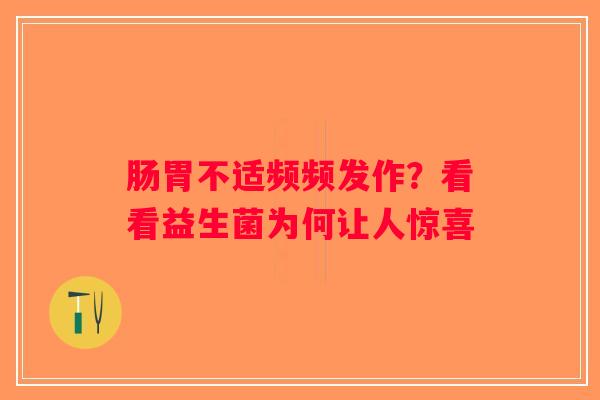 肠胃不适频频发作?看看益生菌为何让人惊喜 肠胃不适频频发作?看看益生菌为何让人惊喜