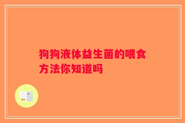 狗狗液体益生菌的喂食方法你知道吗 狗狗液体益生菌的喂食方法你知道吗