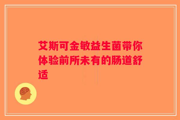 艾斯可金敏益生菌带你体验前所未有的肠道舒适 艾斯可金敏益生菌带你体验前所未有的肠道舒适