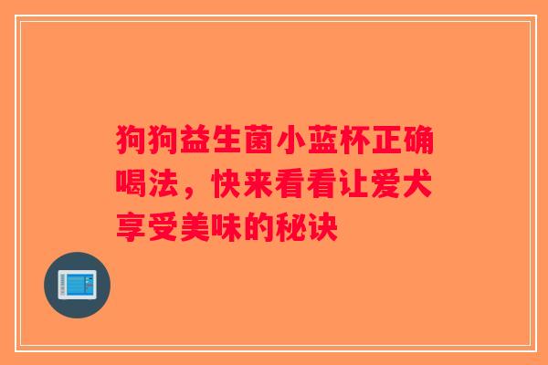 狗狗益生菌小蓝杯正确喝法,快来看看让爱犬享受美味的秘诀 狗狗益生菌小蓝杯正确喝法,快来看看让爱犬享受美味的秘诀