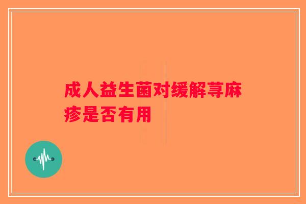 成人益生菌对缓解荨麻疹是否有用 成人益生菌对缓解荨麻疹是否有用