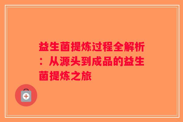 益生菌提炼过程全解析:从源头到成品的益生菌提炼之旅 益生菌提炼过程全解析:从源头到成品的益生菌提炼之旅