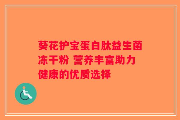 葵花护宝蛋白肽益生菌冻干粉 营养丰富助力健康的优质选择 葵花护宝蛋白肽益生菌冻干粉 营养丰富助力健康的优质选择