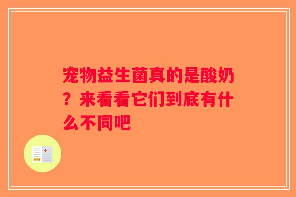 宠物益生菌真的是酸奶?来看看它们到底有什么不同吧 宠物益生菌真的是酸奶?来看看它们到底有什么不同吧