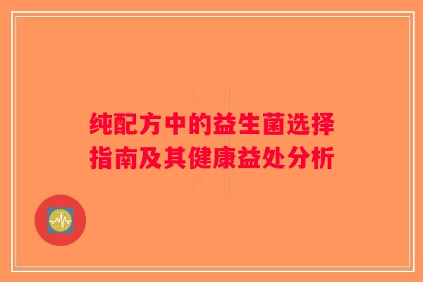 纯配方中的益生菌选择指南及其健康益处分析 纯配方中的益生菌选择指南及其健康益处分析