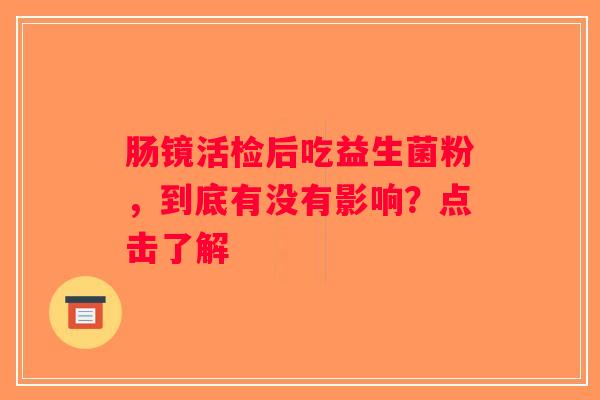 肠镜活检后吃益生菌粉,到底有没有影响?点击了解 肠镜活检后吃益生菌粉,到底有没有影响?点击了解