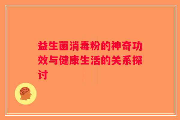 益生菌消毒粉的神奇功效与健康生活的关系探讨 益生菌消毒粉的神奇功效与健康生活的关系探讨