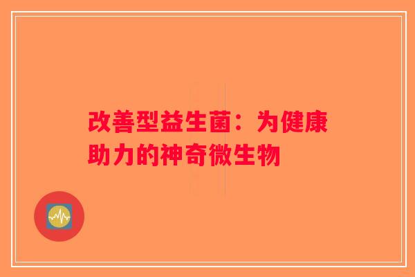 改善型益生菌:为健康助力的神奇微生物 改善型益生菌:为健康助力的神奇微生物