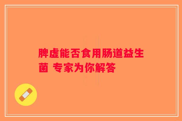 脾虚能否食用肠道益生菌 专家为你解答 脾虚能否食用肠道益生菌 专家为你解答