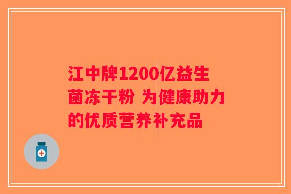 江中牌1200亿益生菌冻干粉 为健康助力的优质营养补充品 江中牌1200亿益生菌冻干粉 为健康助力的优质营养补充品